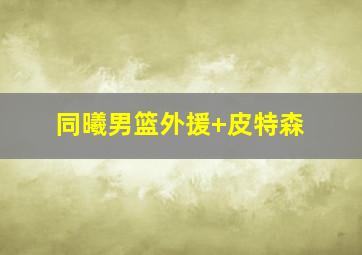 同曦男篮外援 皮特森